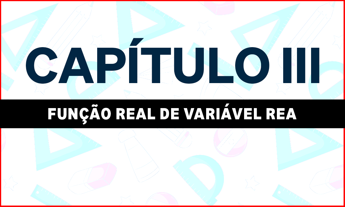 CAPÍTULO III – FUNÇÃO REAL DE VARIÁVEL REAL